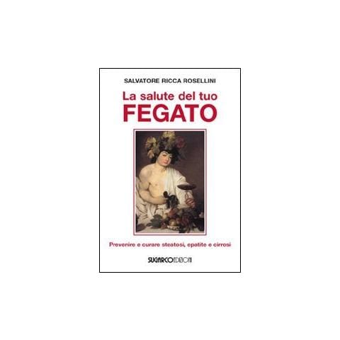 Salvatore Ricca Rosellini - La salute del tuo fegato. Prevenire e curare steatosi, epatite e cirrosi - Foto 2