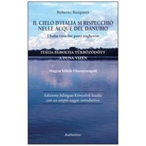 Roberto Ruspanti - Il cielo d'Italia si rispecchiò nelle acque del Danubio. L'Italia vista dai poeti ungheresi - Foto 2