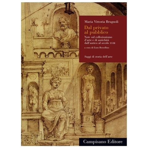 Maria Vittoria Brugnoli - Dal privato al pubblico. Note sul collezionismo d'arte e di antichità dall'antico al secolo XVIII - Foto 1