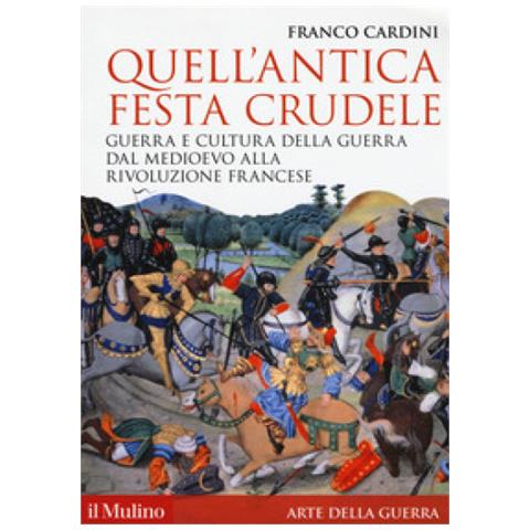 Franco Cardini - Quell'antica Festa Crudele. Guerra E Cultura Della Guerra Dal Medioevo Alla Rivoluzione Francese - Foto 1
