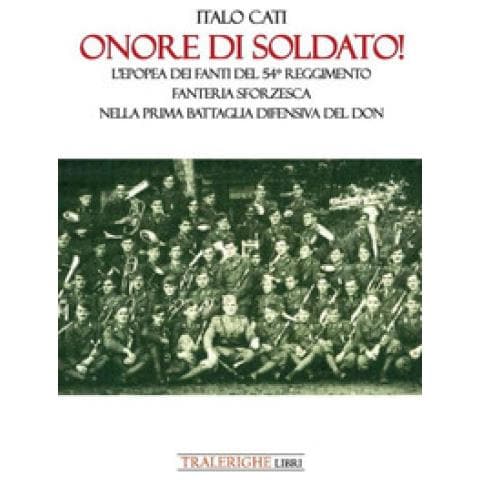 Italo Cati - Onore di soldato! L’epopea dei fanti del 54° Reggimento di Fanteria Sforzesca nella prima battaglia difensiva del Don - Foto 1
