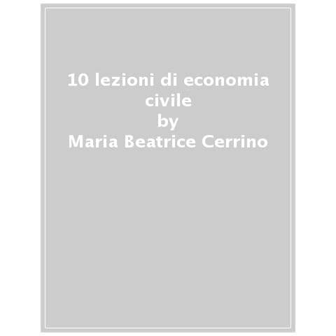 Maria Beatrice Cerrino - 10 Lezioni Di Economia Civile. Altre Strade Sono Possibili - Foto 1