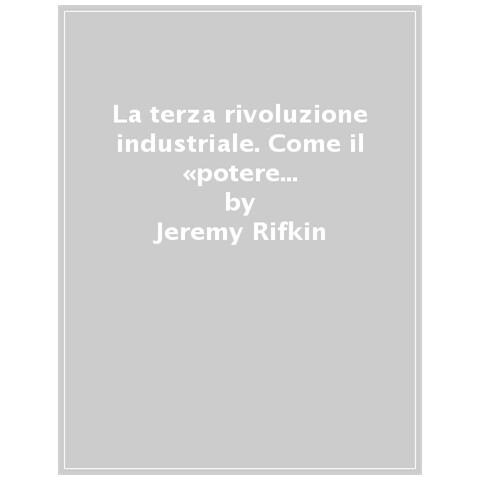 Rifkin Jeremy. - La Terza Rivoluzione Industriale. Come Il Potere Laterale Sta Trasformando L'Energia, L'Economia E Il Mondo - Foto 1