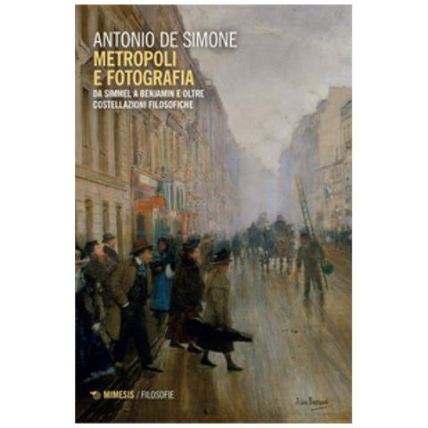 Antonio De Simone - Metropoli E Fotografia. Da Simmel A Benjamin E Oltre. Costellazioni Filosofiche - Foto 1