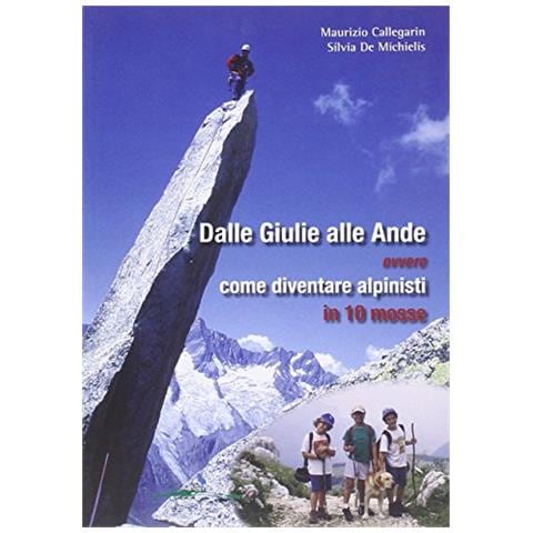 Maurizio Callegarin - Dalle Giulie alle Ande ovvero come diventare alpinisti in 10 mosse. Ediz. illustrata - Foto 1