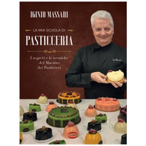 Iginio Massari - La Mia Scuola Di Pasticceria. I Segreti E Le Tecniche Del Maestro Dei Pasticceri - Foto 1