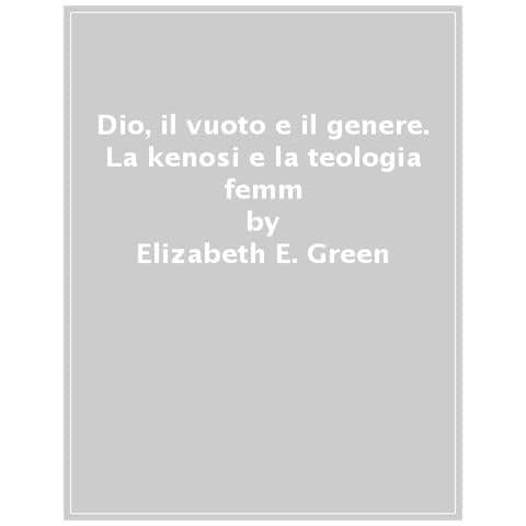 Elizabeth E. Green - Dio, Il Vuoto E Il Genere. Paradosso Cristiano E Teologie Femministe - Foto 1