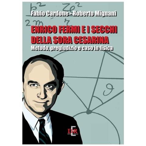 Fabio Cardone - Enrico Fermi e i secchi della sora Cesarina. Metodo, pregiudizio e caso in fisica - Foto 1