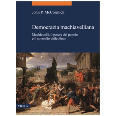 John P. Mccormick - Democrazia Machiavelliana. Machiavelli, Il Potere Del Popolo E Il Controllo Delle Élites - Foto 1