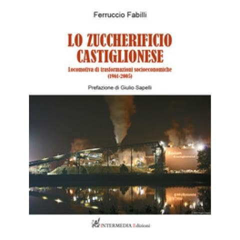 Ferruccio Fabilli - Lo Zuccherificio Castiglionese. Locomotiva Di Trasformazioni Socieconomiche (1961-2005)  - Foto 1