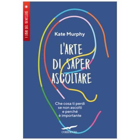 Kate Murphy - L'arte Di Saper Ascoltare. Che Cosa Ti Perdi Se Non Ascolti E Perché È Importante - Foto 1
