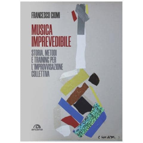 Francesco Giomi - Musica Imprevedibile. Storia, Metodi E Training Per L'improvvisazione Collettiva - Foto 1