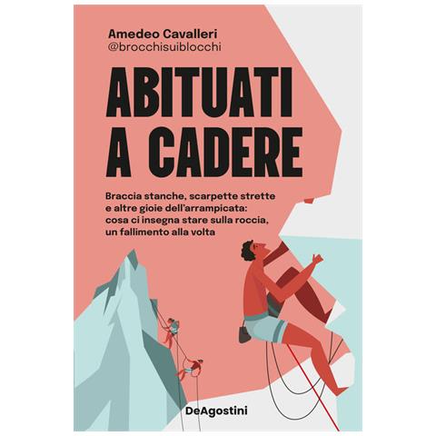 Amedeo Cavalleri, Null - Abituati A Cadere. Braccia Stanche, Scarpette Strette E Altre Gioie Dell'arrampicata: Cosa Ci Insegna Stare Sulla Roccia, Un Fallimento Alla Volta - Foto 2