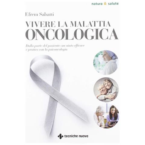 Efrem Sabatti - Vivere la malattia oncologica. Dalla parte del paziente: un aiuto efficace e pratico con la psiconcologia - Foto 1