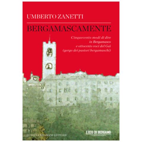 Umberto Zanetti - Bergamascamente. Cinquecento modi di dire in Bergamasco e ottocento voci del Gaì (gergo dei pastori bergamaschi) - Foto 1