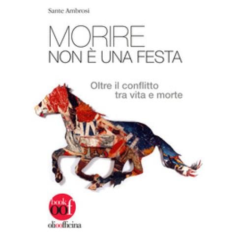 Sante Ambrosi - Morire Non È Una Festa. Oltre Il Conflitto Tra Vita E Morte - Foto 1