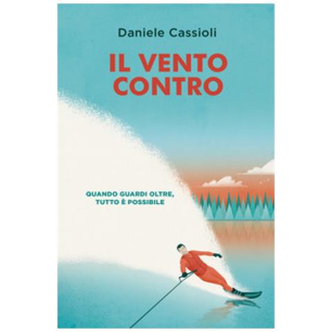 Daniele Cassioli - Il Vento Contro. Quando Guardi Oltre, Tutto È Possibile - Foto 1