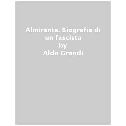 Aldo Grandi - Almirante. Biografia Di Un Fascista - Foto 1