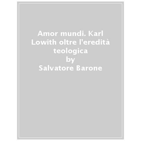 Salvatore Barone - Amor Mundi. Karl Lowith Oltre L'eredità Teologica - Foto 1