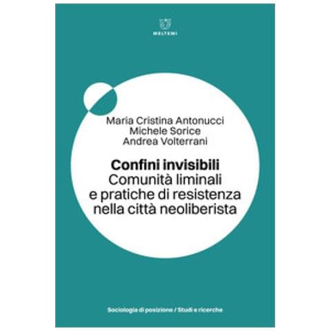 Maria Cristina Antonucci - Confini invisibili. Comunità liminali e pratiche di resistenza nella città neoliberista - Foto 1
