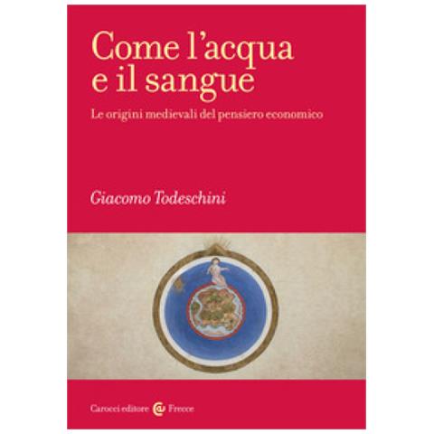 Giacomo Todeschini - Come L'acqua E Il Sangue. Le Origini Medievali Del Pensiero Economico - Foto 1