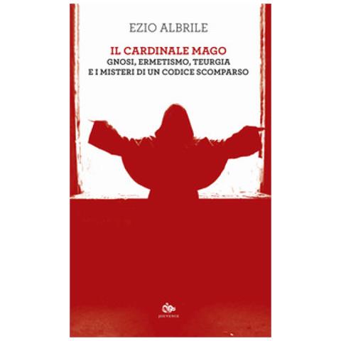 Ezio Albrile - Il Cardinale Mago. Gnosi, Ermetismo, Teurgia E I Misteri Di Un Codice Scomparso - Foto 1