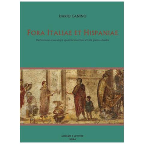 Dario Canino - Fora Italiae Et Hispaniae. Definizione E Uso Degli Spazi Forensi Fino All'età Giulio-claudia - Foto 1