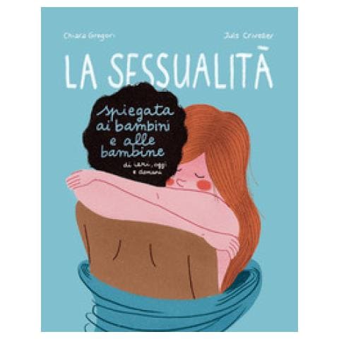Chiara Gregori - La sessualità spiegata ai bambini e alle bambine di ieri, oggi e domani. Ediz. a colori - Foto 1