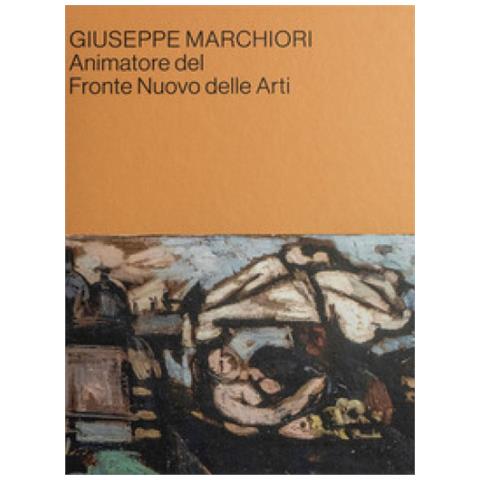 Nicola Gasparetto - Giuseppe Marchiori animatore del Fronte Nuovo delle Arti. Contributi in occasione della mostra alla Cittadella della Cultura di Lendinara - Foto 1