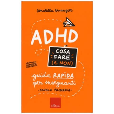 Donatella Arcangeli - Adhd Cosa Fare (e Non). Guida Rapida Per Insegnanti. Scuola Primaria - Foto 1