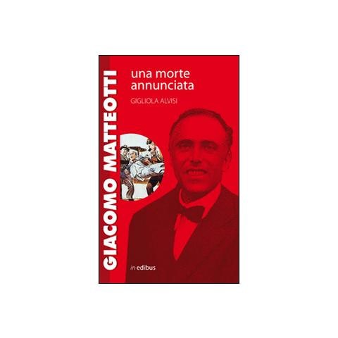 Gigliola Alvisi - Giacomo Matteotti. Una morte annunciata - Foto 1