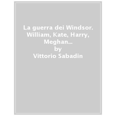 Vittorio Sabadin - La Guerra Dei Windsor. William, Kate, Harry, Meghan E Il Futuro Della Monarchia Inglese - Foto 1