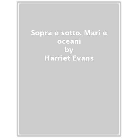 Harriet Evans - Sopra E Sotto. Mari E Oceani. Solleva Le Alette E Scopri Gli Habitat Marini - Foto 1