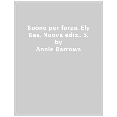Annie Barrows - Buone per forza. Ely + Bea. Nuova ediz.. Vol. 5 - Foto 1