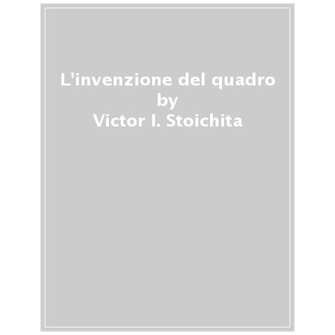 Victor I. Stoichita - L'invenzione Del Quadro. Arte, Artefici E Artifici Nella Pittura Europea - Foto 1