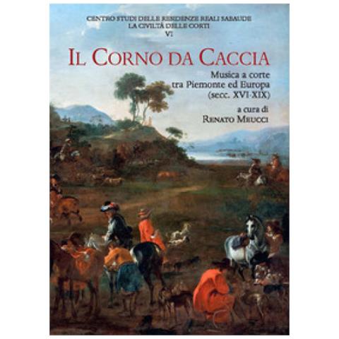 Renato Meucci - Il corno da caccia. Musica a corte tra Piemonte ed Europa (secc. XVI-XIX) - Foto 1