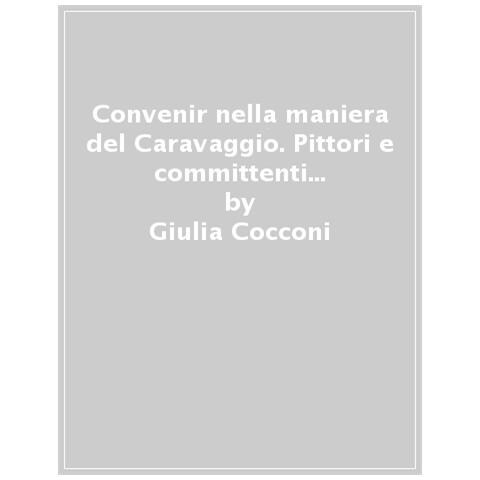 Giulia Cocconi - Convenir Nella Maniera Del Caravaggio. Pittori E Committenti Tra Parma E Roma (1610-1622) - Foto 1