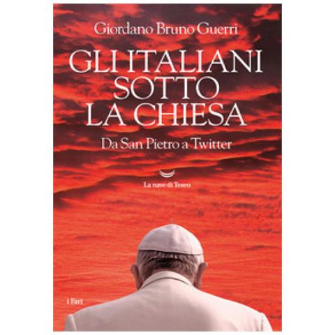Giordano Bruno Guerri - Gli Italiani Sotto La Chiesa. Da San Pietro A Twitter - Foto 1