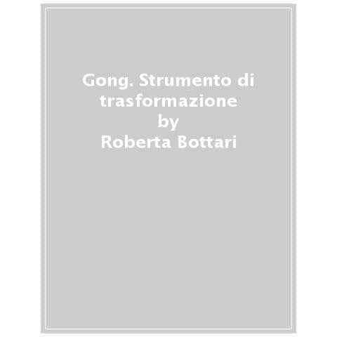 Roberta Bottari - Gong strumento di trasformazione. Suoni e vibrazioni per ritrovare l’equilibrio e l’armonia - Foto 1