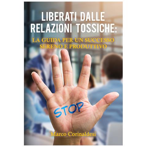Marco Corinaldesi - Liberati dalle relazioni tossiche: la guida per un successo sereno e produttivo - Foto 1