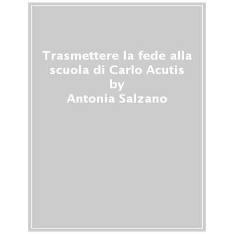 Antonia Salzano - Trasmettere la fede alla scuola di nostro figlio Carlo Acutis - Foto 1