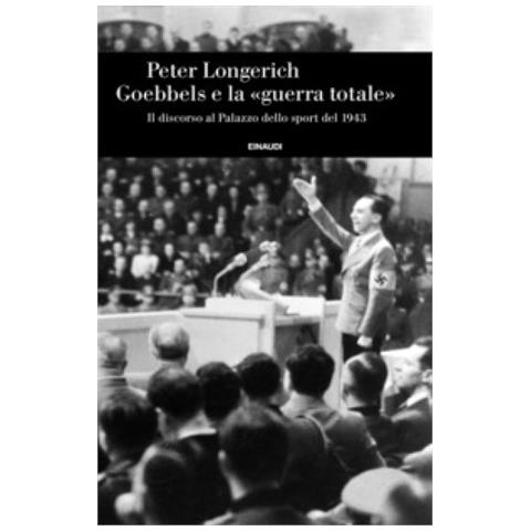 Peter Longerich - Goebbels E La «guerra Totale». Il Discorso Al Palazzo Dello Sport Del 1943 - Foto 1