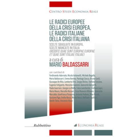 Mario Baldassarri - Le radici europee della crisi europea, le radici italiane della crisi italiana. Scelte sbagliate in Europa, scelte mancate in Italia - Foto 1