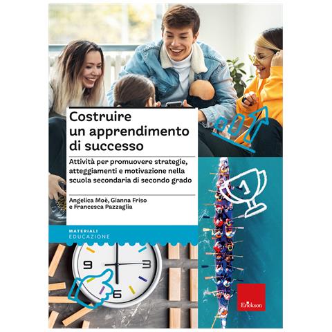 Angelica Moè - Costruire un apprendimento di successo. Attività per promuovere strategie, atteggiamenti e motivazione nella scuola secondaria di secondo grado - Foto 1