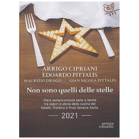 Arrigo Cipriani - Non sono quelli delle stelle. Stare semplicemente bene a tavola tra sapori e storie della cucina del Veneto, Trentino e Friuli Venezia Giulia - Foto 1