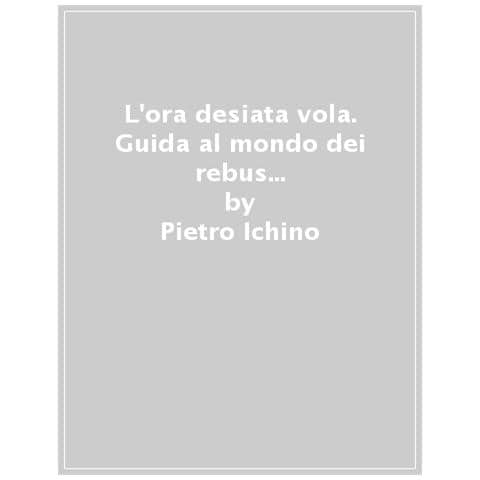 Pietro Ichino - L'ora Desiata Vola. Guida Al Mondo Dei Rebus Per Solutori (ancora) Poco Abili - Foto 1