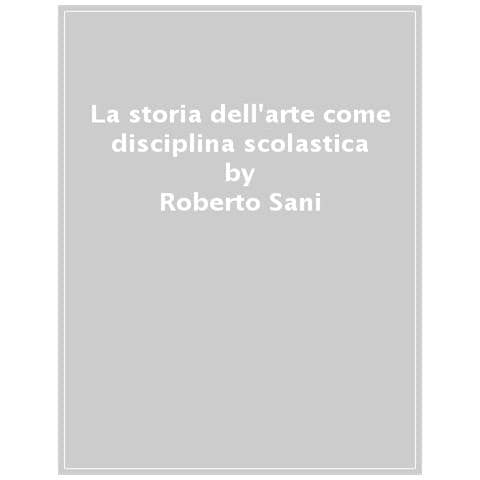Roberto Sani - La Storia Dell'arte Come Disciplina Scolastica. Dal Primo Novecento Al Secondo Dopoguerra - Foto 1