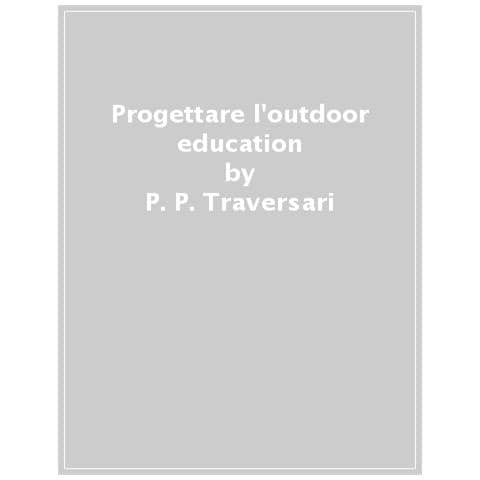 Pier Paolo Traversari - Progettare l'outdoor education nella scuola secondaria. Modelli formativi ed esperienze didattiche di scuole outdoor in rete: dall’arcipelago toscano alle Alpi - Foto 1