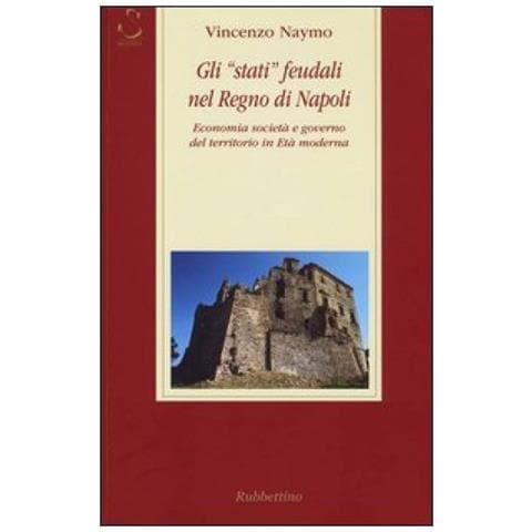 Vincenzo Naymo - Gli «stati» feudali nel regno di Napoli. Economia società e governo del territorio in età moderna - Foto 2