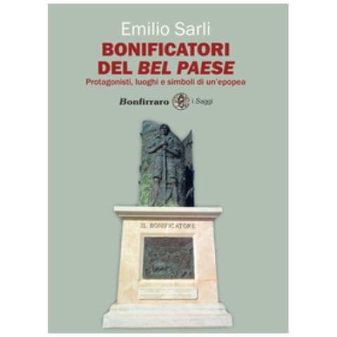 Emilio Sarli - Bonificatori Del Bel Paese. Protagonisti, Luoghi E Simboli Di Un'epopea - Foto 1